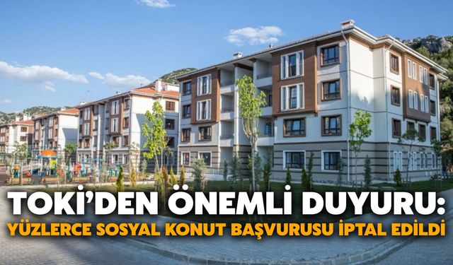 TOKİ’den Önemli Duyuru: Yüzlerce Sosyal Konut Başvurusu İptal Edildi