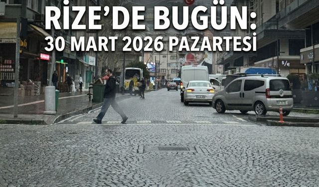 Rize’de Bugün: 30 Mart 2026 Pazartesi