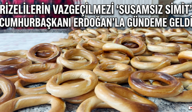 Rizelilerin Vazgeçilmezi 'Susamsız Simit' Cumhurbaşkanı Erdoğan'la Gündeme Geldi