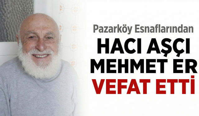 Pazarköy Esnaflarından Hacı Aşçı Mehmet Er Vefat Etti