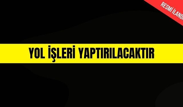 YOL İŞLERİ YAPTIRILACAKTIR