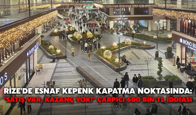 Rize'de Esnaf Kepenk Kapatma Noktasında: "Satış Var, Kazanç Yok!" Çarpıcı 600 Bin TL İddiası