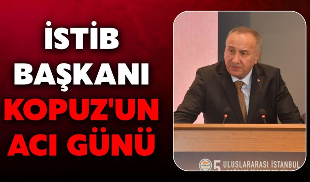 İSTİB Başkanı Kopuz'un Acı Günü