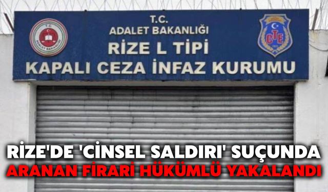 Rize'de 'Cinsel Saldırı' Suçunda Aranan Firari Hükümlü Yakalandı