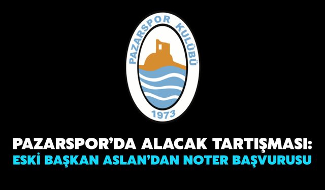 Pazarspor’da Alacak Tartışması: Eski Başkan Aslan’dan Noter Başvurusu