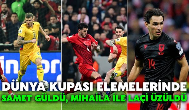Dünya Kupası Elemelerinde Samet Güldü, Mihaila ile Laçi Üzüldü