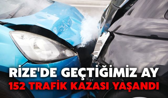 Rize'de Geçtiğimiz Ay 152 Trafik Kazası Yaşandı