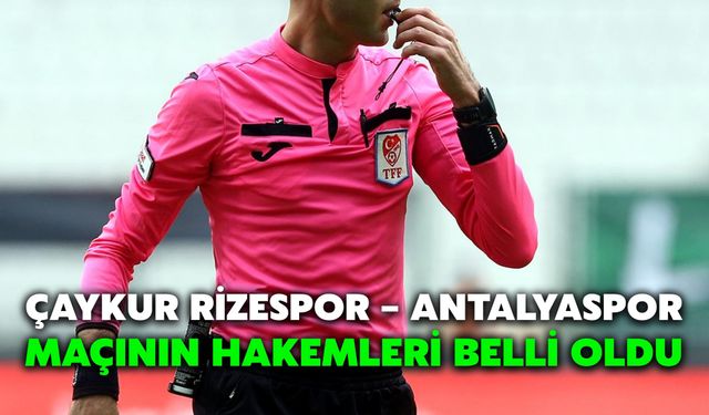 Çaykur Rizespor – Antalyaspor Maçının Hakemleri Belli Oldu