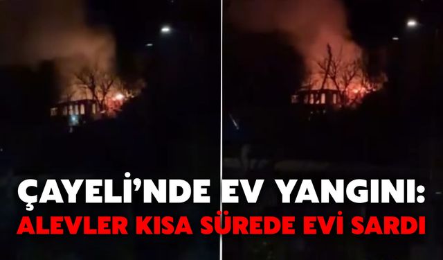 Çayeli’nde Ev Yangını: Alevler Kısa Sürede Evi Sardı