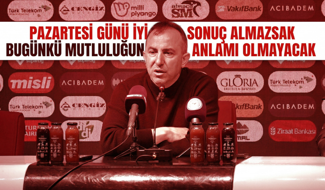 "Pazartesi Günü İyi Bir Sonuç Almazsak Bugünkü Mutluluğun Bir Anlamı Olmayacak