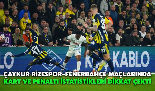 Çaykur Rizespor–Fenerbahçe Maçlarında Kart ve Penaltı İstatistikleri Dikkat Çekti