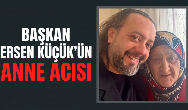 Başkan Ersen Küçük’ün Anne Acısı
