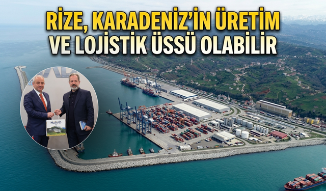Rize, Karadeniz’in Üretim ve Lojistik Üssü Olabilir