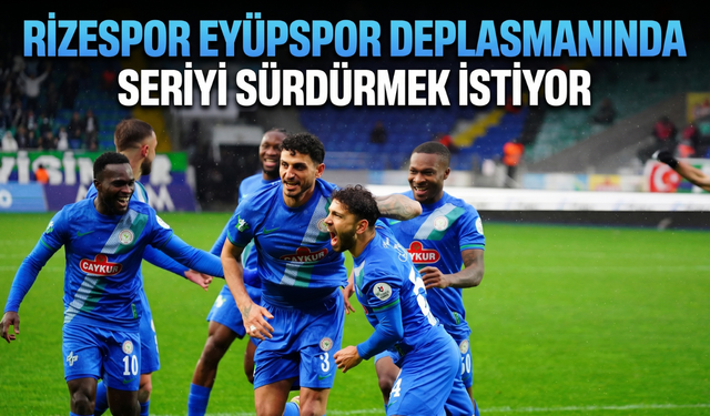 Rizespor, Eyüpspor Deplasmanında Seriyi Sürdürmek İstiyor