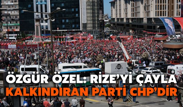Özgür Özel’den Rize’de Çay ve Cumhuriyet Vurgusu: Rize’yi Çayla Kalkındıran Parti CHP’dir
