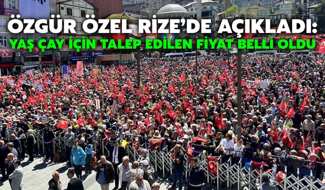 Özgür Özel Rize’de Açıkladı: Yaş Çay İçin Talep Edilen Fiyat Belli Oldu