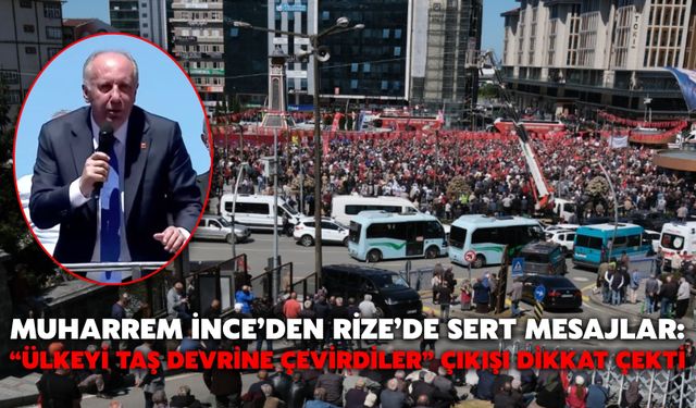Muharrem İnce’den Rize’de Sert Mesajlar: “Ülkeyi Taş Devrine Çevirdiler” Çıkışı Dikkat Çekti