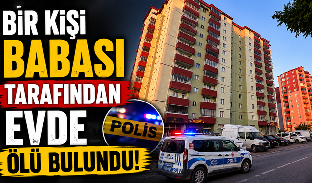 Bir Kişi Babası Tarafından Evde Ölü Bulundu