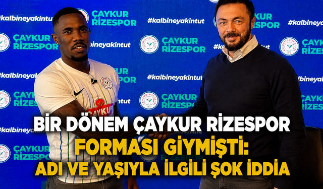 Bir Dönem Çaykur Rizespor Forması Giymişti: Adı ve Yaşıyla İlgili Şok İddia