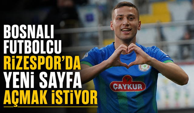 Bosnalı Yıldız Çaykur Rizespor’da Yeni Sayfa Açmak İstiyor
