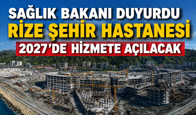 Sağlık Bakanı Kemal Memişoğlu 'Rize Şehir Hastanesi 2027'de Hizmete Açılacak'