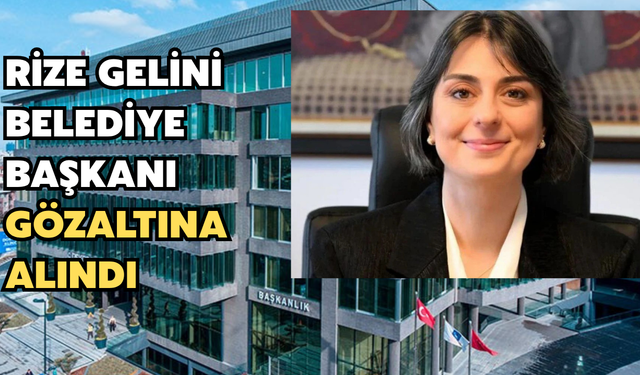 Rize Gelini Belediye Başkanı Sinem Dedetaş Gözaltına Alındı