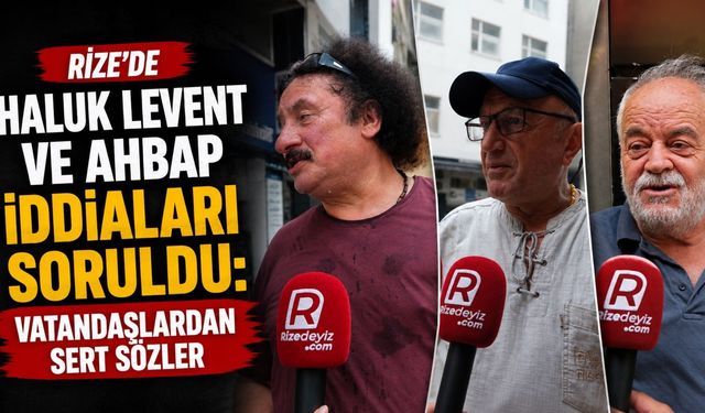 Rize’de Haluk Levent ve Ahbap İddiaları Soruldu: Vatandaşlardan Sert Sözler