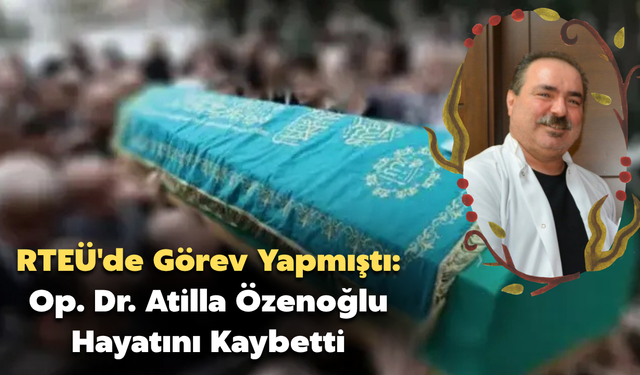 RTEÜ'de Görev Yapmıştı: Op. Dr. Atilla Özenoğlu Hayatını Kaybetti
