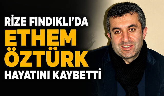 Rize Fındıklı'da Ethem Öztürk Hayatını Kaybetti