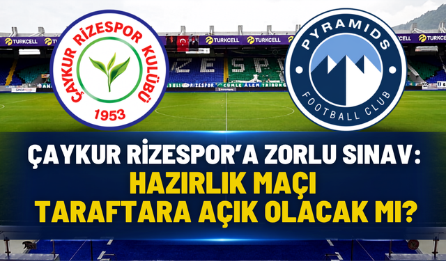 Çaykur Rizespor'a Zorlu Sınav: Hazırlık Maçı Taraftara Açık Olacak Mı?