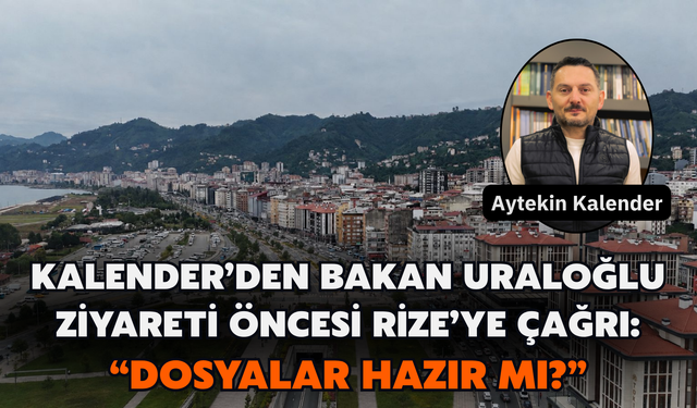 Kalender’den Bakan Uraloğlu Ziyareti Öncesi Rize’ye Çağrı: “Dosyalar Hazır Mı?”