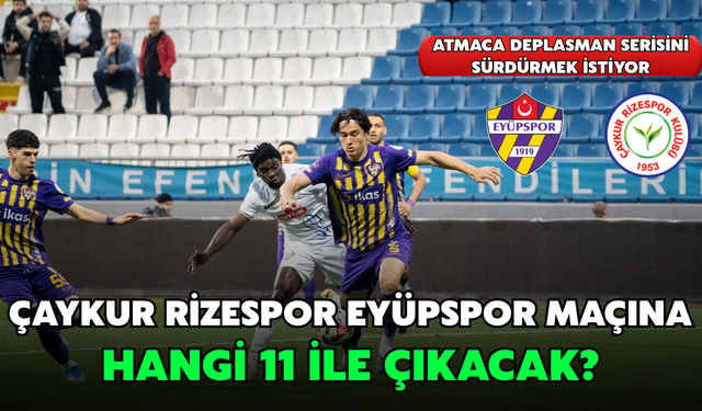 Rizespor, Eyüpspor Deplasmanında Sahaya Hangi 11 İle Çıkacak