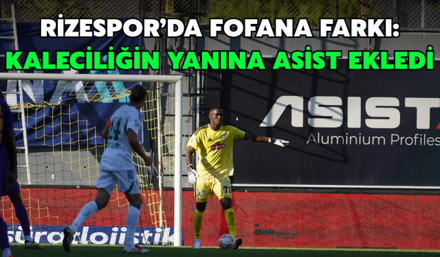 Rizespor’da Fofana Farkı: Kaleciliğin Yanına Asist Ekledi