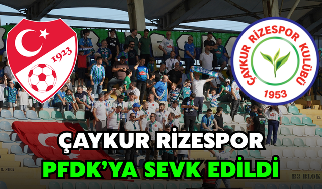Çaykur Rizespor PFDK'ya Sevk Edildi