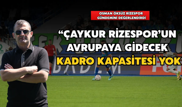 Osman Öksüz: "Rizespor'un Avrupa'ya Gidecek Kadro Kapasitesi Yok"