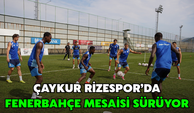 Çaykur Rizespor’da Fenerbahçe Mesaisi Sürüyor