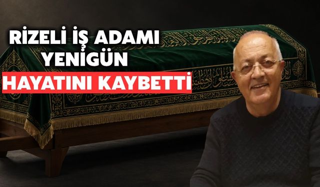 Rize İş Dünyasından Ali Mahir Yenigün Hayatını Kaybetti
