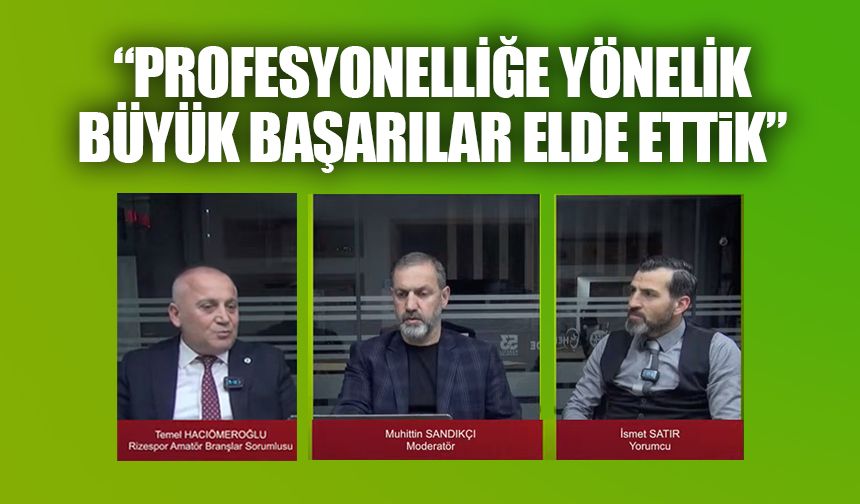 Hacıömeroğlu: Profesyonelliğe Yönelik Büyük Başarılar El Ettik