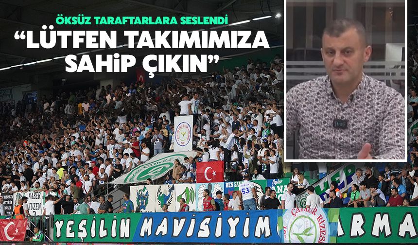 Osman Öksüz: Rizespor Taraftarı Lütfen Takımına Sahip Çıksın