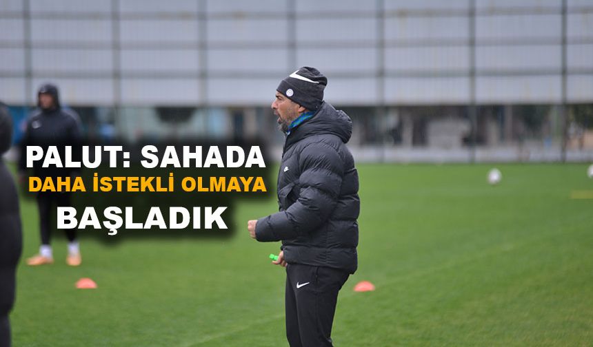 Çaykur Rizespor Teknik Direktörü Palut: Sahada Daha İstekli Olmaya Başladık