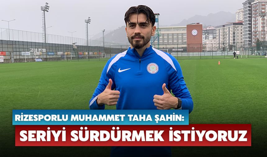 Rizesporlu Muhammet Taha Şahin: Seriyi Sürdürmek İstiyoruz