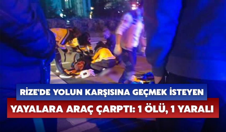 Rize'de Yolun Karşısına Geçmek İsteyen Yayalara Araç Çarptı: 1 Ölü, 1 Yaralı