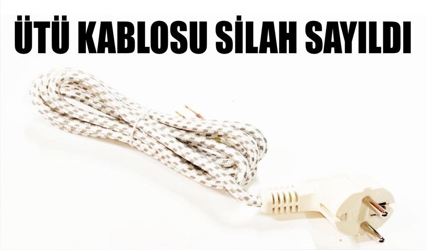 "Ütü Kablosu" Silah Sayıldı