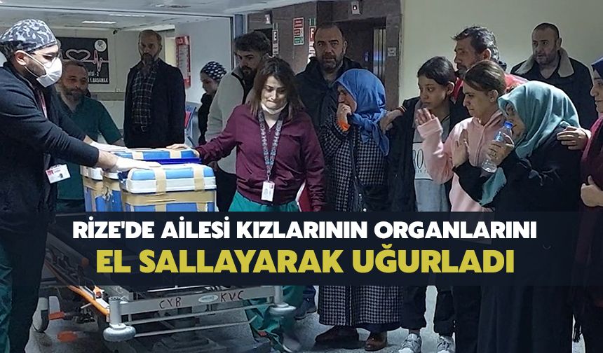 Rize'de Ailesi Kızlarının Organlarını El Sallayarak Uğurladı