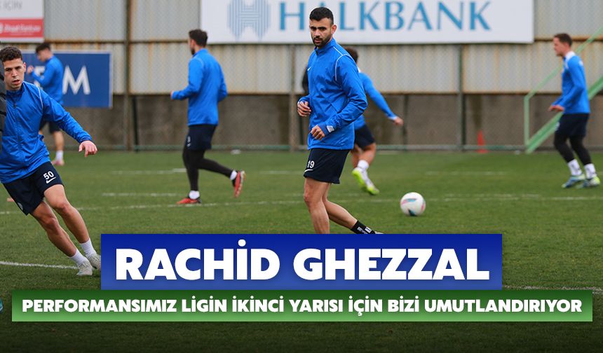 Rachid Ghezzal:  Performansımız Ligin İkinci Yarısı İçin Bizi Umutlandırıyor