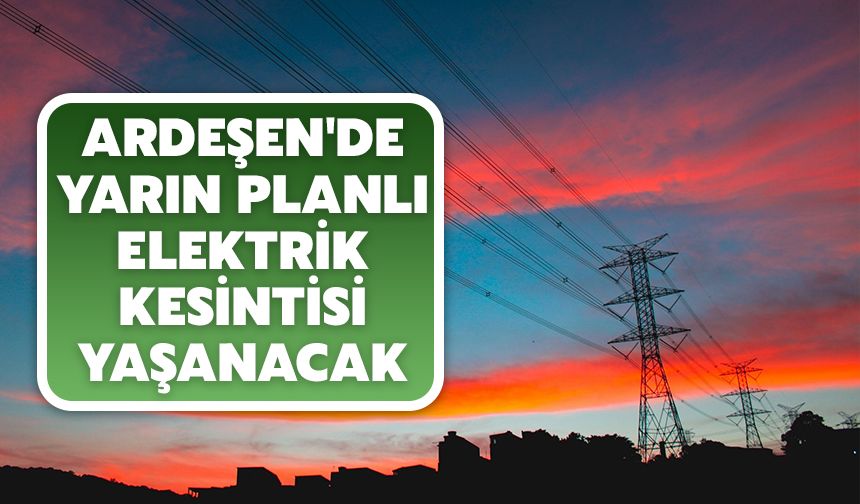 Ardeşen'de Yarın Planlı Elektrik Kesintisi Yaşanacak