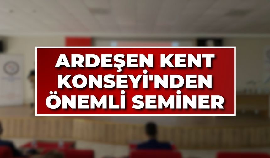 Ardeşen Kent Konseyi'nden Önemli Seminer