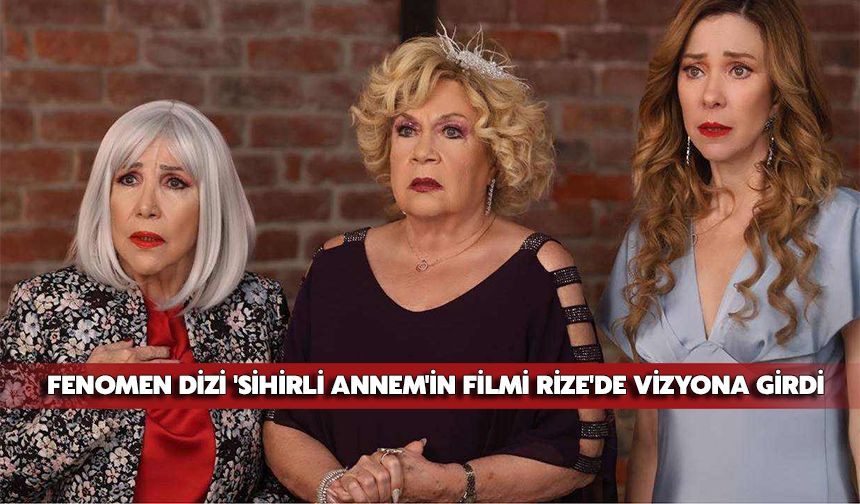 Fenomen Dizi 'Sihirli Annem'in Filmi Rize'de Vizyona Girdi
