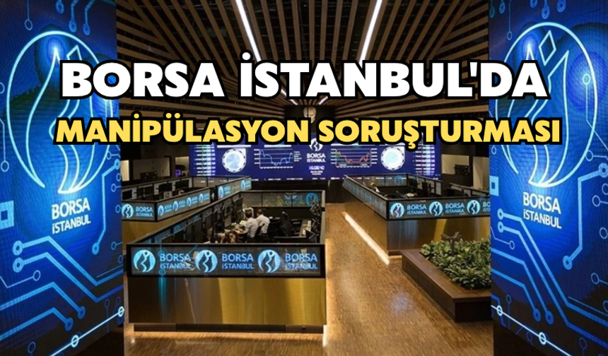 Borsa İstanbul'da Manipülasyon Soruşturması