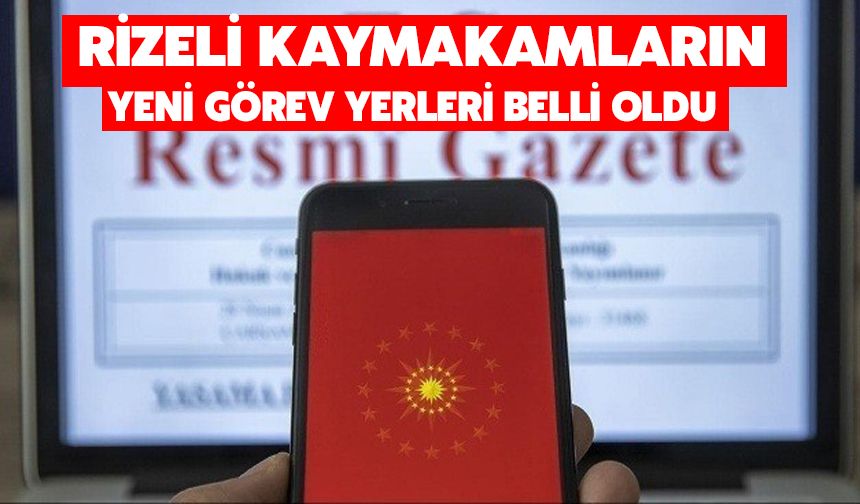 Rizeli Kaymakamların Yeni Görev Yerleri Açıklandı